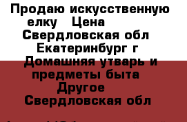 Продаю искусственную елку › Цена ­ 2 000 - Свердловская обл., Екатеринбург г. Домашняя утварь и предметы быта » Другое   . Свердловская обл.